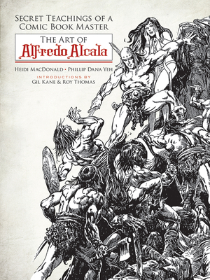 Secret Teachings of a Comic Book Master: The Art of Alfredo Alcala - MacDonald, Heidi, and Yeh, Phillip Dana, and Kane, Gil (Introduction by)