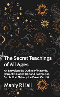 Secret Teachings of All Ages: An Encyclopedic Outline of Masonic, Hermetic, Qabbalistic and Rosicrucian Symbolical Philosophy Hardcover - Hall, Manly P