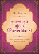 Secretos de la Mujer de Proverbios 31: Nuevas Perspectivas Sobre La Sabiduria Biblica Para La Mujer