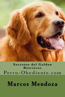 Secretos del Golden Retriever: Perro-Obediente.com - Mendoza, Marcos