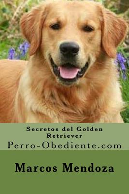 Secretos del Golden Retriever: Perro-Obediente.com - Mendoza, Marcos