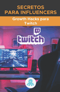 Secretos para Influencers: Growth Hacks para Twitch: Trucos, Claves y Secretos Profesionales para Monetizar y Ganar Seguidores en Twitch