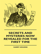 Secrets And Mysteries Now Revealed For The First Time: Handcuffs, Iron Box, Coffin, Rope Chair, Mail Bag, Tramp Chair, Glass Case, Paper Bag, Straight Jacket. A Complete Guide And Reliable Authority Upon All Magic Tricks