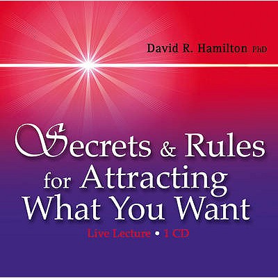 Secrets and Rules for Attracting What You Want: Live Lecture - Hamilton, David R., Dr.