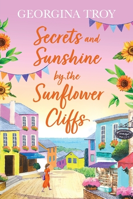 Secrets and Sunshine by the Sunflower Cliffs: A beautiful, feel-good, romantic read from Georgina Troy for 2024 - Georgina Troy