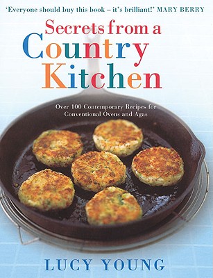Secrets from a Country Kitchen: Over 100 Contemporary Recipes for Conventional Ovens and Agas - Young, Lucy