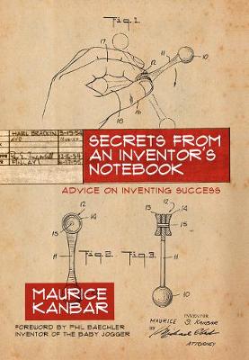 Secrets from an Inventor's Notebook: Advice on Inventing Success - Kanbar, Maurice, and Baechler, Phil (Foreword by)