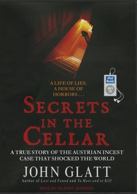 Secrets in the Cellar: The True Story of the Austrian Incest Case That Shocked the World - Glatt, John, and Jackson, Gildart (Narrator)