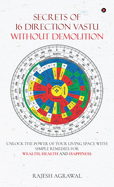 Secrets of 16 Direction Vastu Without Demolition: Unlock the Power of Your Living Space with Simple Remedies for Wealth, Health and Happiness.