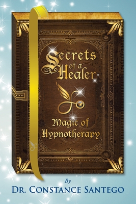 Secrets of a Healer - Magic of Hypnotherapy - Santego, Constance, Dr.