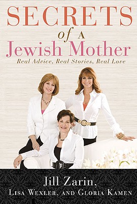 Secrets of a Jewish Mother: Real Advice, Real Stories, Real Love - Zarin, Jill, and Wexler, Lisa, and Kamen, Gloria