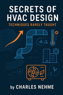 Secrets of HVAC Design: Techniques Rarely Taught: Mastering the Advanced Techniques Every HVAC Professional Needs to Know