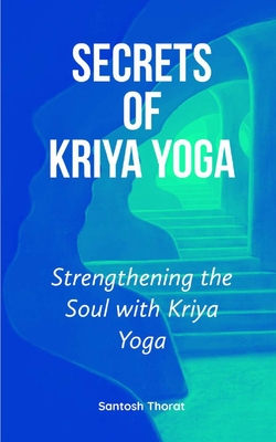 Secrets of Kriya Yoga: Strengthening the Soul with Kriya Yoga - Thorat, Santosh