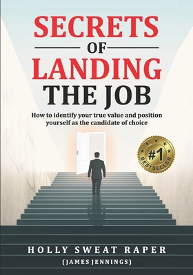 Secrets Of Landing The Job: How To Identify Your True Value And Position Yourself As The Candidate Of Choice - Jennings, James, and Raper, Holly Sweat