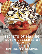 Secrets of Making Frozen Desserts At Home 150 Tested Recipes