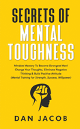 Secrets of Mental Toughness: Mindset Mastery to Become Strongest Man! Change Your Thoughts, Eliminate Negative Thinking & Build Positive Attitude (Mental Training for Strength, Success, Willpower)