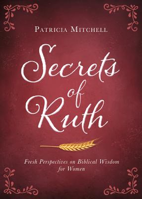 Secrets of Ruth: Fresh Perspectives on Biblical Wisdom for Women - Mitchell, Patricia