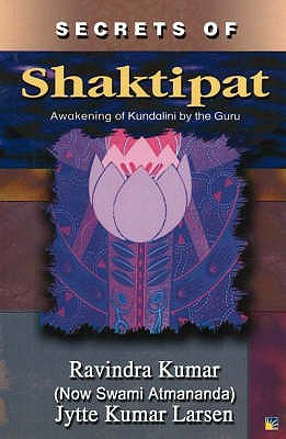 Secrets of Shaktipat: Awakening of Kundalini by the Guru - Kumar, Ravindra, Prof., Ph.D., and Larsen, Jytte Kumar