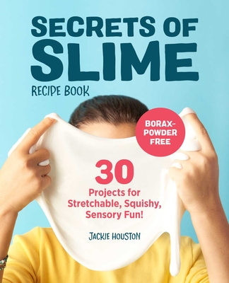 Secrets of Slime Recipe Book: 30 Projects for Stretchable, Squishy, Sensory Fun! - Houston, Jackie