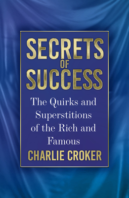 Secrets of Success: The Quirks and Superstitions of the Rich and Famous - Croker, Charlie