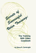 Secrets of Successful Video Training: The Training with Video Casebook