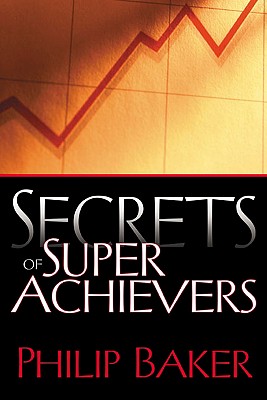 Secrets of Super Achievers - Baker, Philip