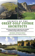 Secrets of the Great Golf Course Architects: The Creation of the WORLD'S GREATEST GOLF COURSES in the Words and Images of History's Master Designers