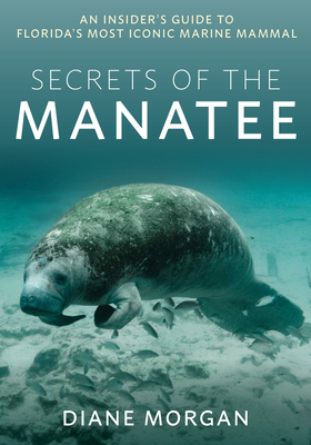 Secrets of the Manatee: An Insider's Guide to Florida's Most Iconic Marine Mammal - Morgan, Diane