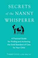 Secrets of the Nanny Whisperer: A Practical Guide for Finding and Achieving the Gold Standard of Care for Your Child