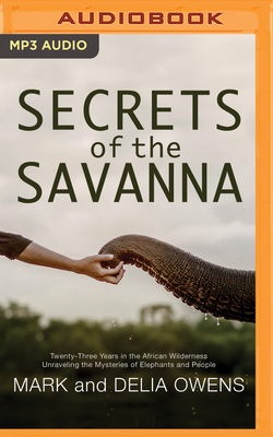 Secrets of the Savanna: Twenty-Three Years in the African Wilderness Unraveling the Mysteries of Elephants and People - Owens, Mark, and Owens, Delia, and Postel, Donna (Read by)