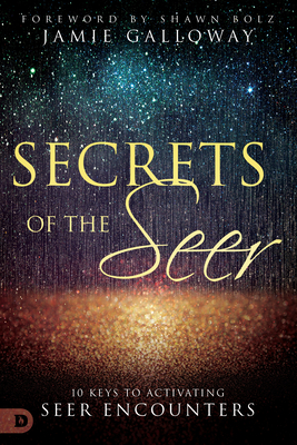 Secrets of the Seer: 10 Keys to Activating Seer Encounters - Galloway, Jamie, and Bolz, Shawn (Foreword by)