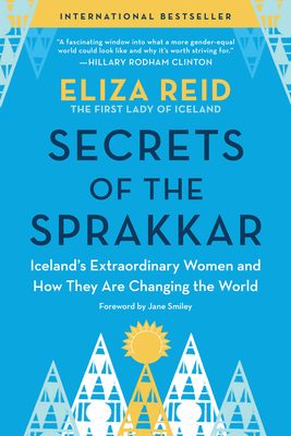 Secrets of the Sprakkar: Iceland's Extraordinary Women and How They Are Changing the World - Reid, Eliza, and Smiley, Jane (Foreword by)