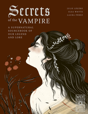Secrets of the Vampire: A Supernatural Sourcebook of Our Legend and Lore - Lgre, Julie, and Whyte, Elsa