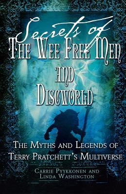 Secrets of the Wee Free Men and Discworld: The Myths and Legends of Terry Pratchett's Multiverse - Washington, Linda, and Pyykkonen, Carrie