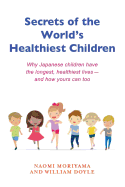 Secrets of the World's Healthiest Children: Why Japanese Children Have the Longest, Healthiest Lives - And How Yours Can Too
