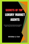 Secrets of Top Luxury Market Agents: Become the #1 Real Estate Business Reliable Agent Today and Control Your Market