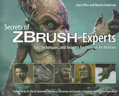 Secrets of ZBrush Experts: Tips, Techniques, and Insights for Users of All Abilities