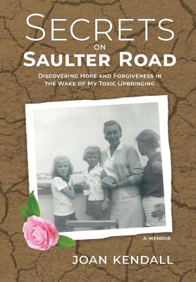 Secrets on Saulter Road: Discovering Hope and Forgiveness in the Wake of My Toxic Upbringing - Kendall, Joan