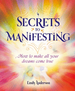 Secrets to Manifesting: How to Make All Your Dreams Come True