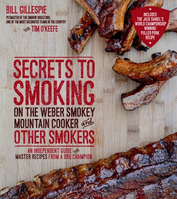 Secrets to Smoking on the Weber Smokey Mountain Cooker and Other Smokers: An Independent Guide with Master Recipes from a BBQ Champion - Gillespie, Bill