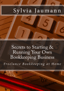 Secrets to Starting & Running Your Own Bookkeeping Business: Freelance Bookkeeping at Home