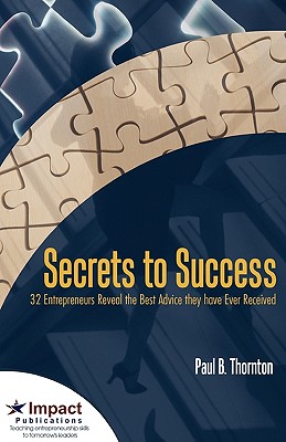 Secrets to Success: 32 Entrepreneurs Reveal the Best Advice They Have Ever Received - Thornton, Paul