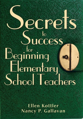 Secrets to Success for Beginning Elementary School Teachers - Kottler, Ellen, Ms., and Gallavan, Nancy P