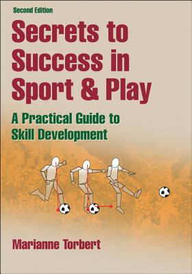 Secrets to Success in Sport & Play: A Practical Guide to Skill Development - Torbert, Marianne