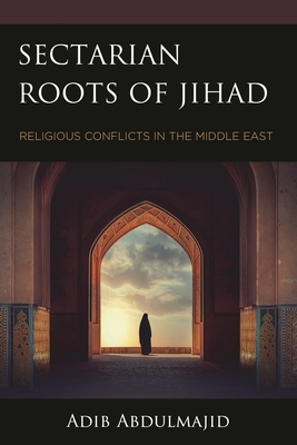Sectarian Roots of Jihad: Religious Conflicts in the Middle East - Abdulmajid, Adib