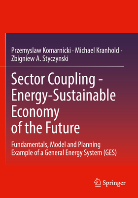 Sector Coupling - Energy-Sustainable Economy of the Future: Fundamentals, Model and Planning Example of a General Energy System (GES) - Komarnicki, Przemyslaw, and Kranhold, Michael, and Styczynski, Zbigniew A.