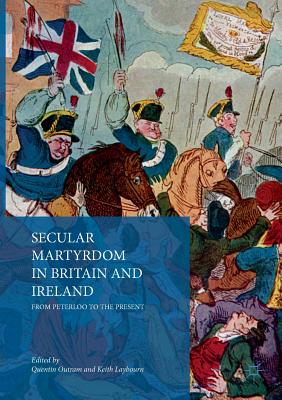 Secular Martyrdom in Britain and Ireland: From Peterloo to the Present - Outram, Quentin, Dr. (Editor), and Laybourn, Keith (Editor)