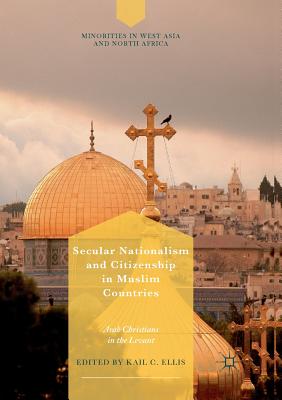 Secular Nationalism and Citizenship in Muslim Countries: Arab Christians in the Levant - Ellis, Kail C. (Editor)