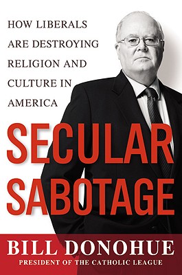 Secular Sabotage: How Liberals Are Destroying Religion and Culture in America - Donohue, William A