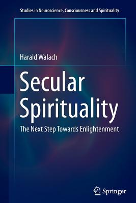 Secular Spirituality: The Next Step Towards Enlightenment - Walach, Harald